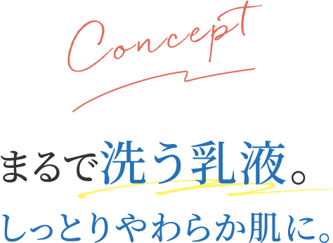 まるで洗う乳液。しっとりやわらか肌に。