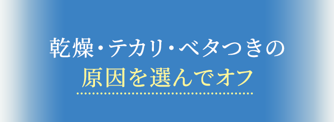 乾燥・テカリ・べタっきの原因を選んでオフ