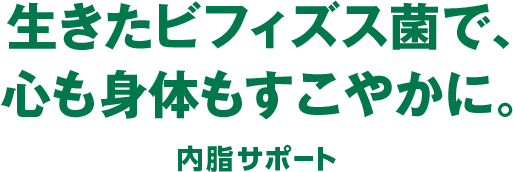生きたビフィズス菌で、心も身体もすこやかに。 内脂サポートシリーズ