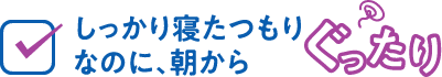 しっかり寝たつもりなのに、朝からぐったり