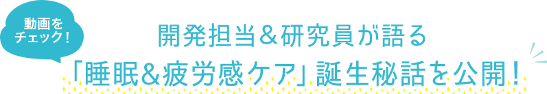 開発担当＆研究員が語る 「睡眠＆疲労感ケア」誕生秘話を公開！