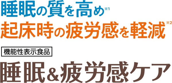 睡眠の質を高め※1起床時の疲労感を軽減※2 機能性表示食品 睡眠＆疲労感ケア