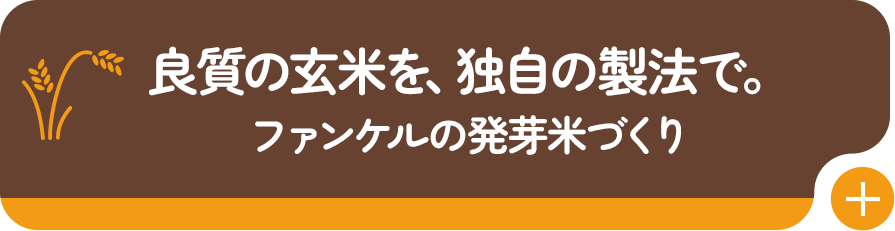 良質の玄米を、独自の製法で。