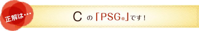 正解は…　Cの「PSG（R）」です！