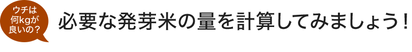 ウチは何kgが良いの？ 必要な発芽米の量を計算してみましょう！