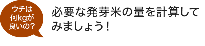 ウチは何kgが良いの？ 必要な発芽米の量を計算してみましょう！