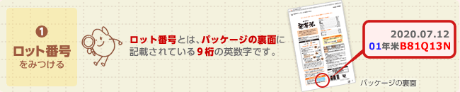 (1) ロット番号をみつける ロット番号とは、パッケージの裏面記載されている9桁の英数字です。