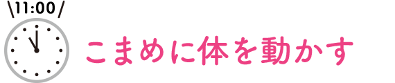 11:00　こまめに体を動かす