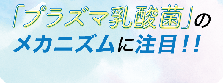 「プラズマ乳酸菌」のメカニズムに注目！