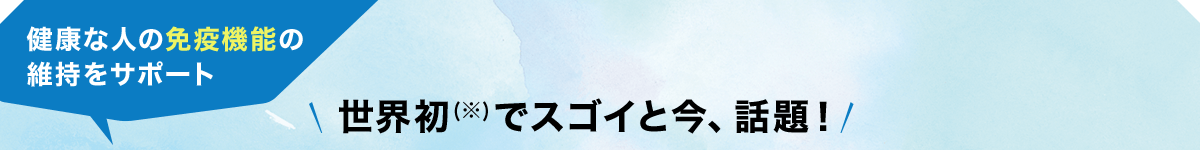 健康な人の免疫機能の維持をサポート 世界初（※）でスゴイと今、話題！