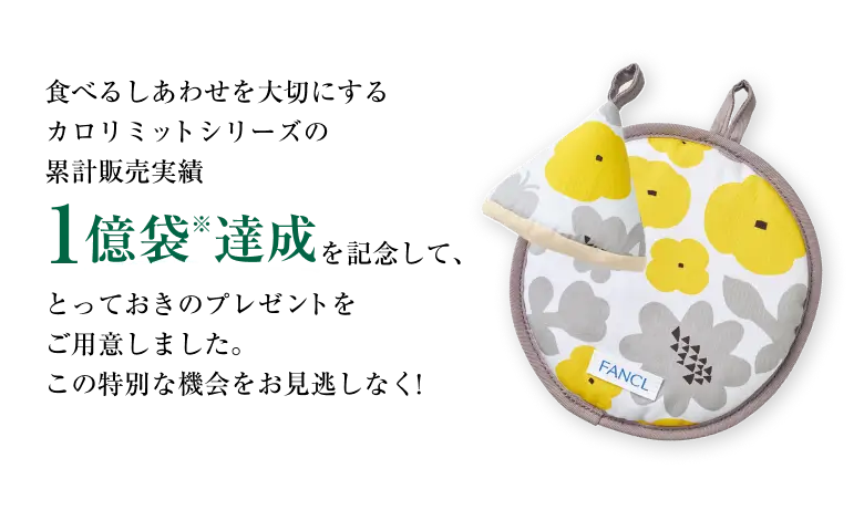 食べるしあわせを大切にするカロリミットシリーズの累計販売実績1億袋※達成を記念して、とっておきのプレゼントをご用意しました。この特別な機会をお見逃しなく！