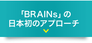 「BRAINs」の日本初のアプローチ