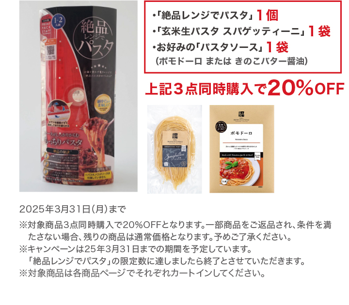 「絶品レンジでパスタ」１個、「玄米生パスタ スパゲッティーニ」１袋、お好みの「パスタソース」１袋、上記３点同時購入で20%OFF