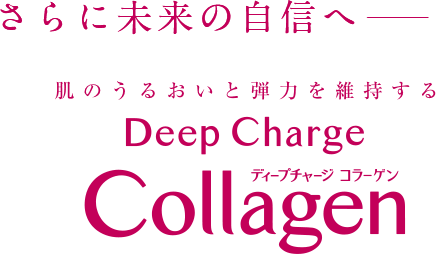 さらに未来の自信へ 肌のうるおいと弾力を維持する ディープチャージ コラーゲン