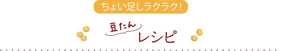 ちょい足しラクラク！豆たんレシピはこちらから