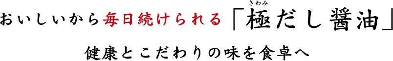 おいしいから毎日続けられる「極だし醤油」健康とこだわりの味を食卓へ