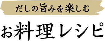 だしの旨みを楽しむ　お料理レシピ