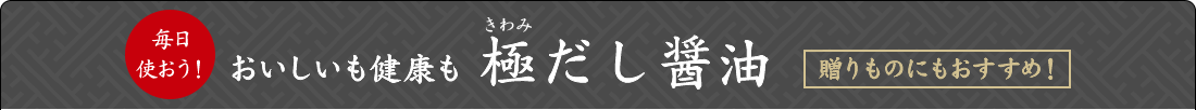 毎日使おう！おいしいも健康も　極だし醤油　贈りものにもおすすめ！