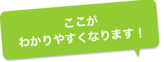 ここがわかりやすくなります！