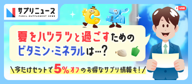 サプリニュース 夏をハツラツと過ごすためのビタミン·ミネラルは…?今だけセットで5%オフのお得なサプリ情報も!