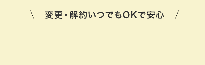 変更・解約いつでもOKで安心