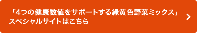 「4つの健康数値をサポートする緑黄色野菜ミックス」スペシャルサイトはこちら