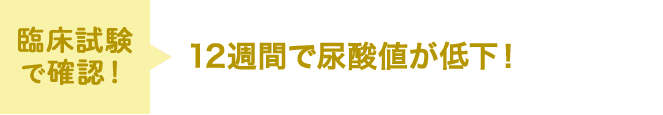 臨床試験で確認！ 12週間で尿酸値が低下！