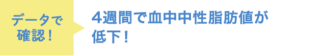 データで確認！ 4週間で血中中性脂肪値が低下！
