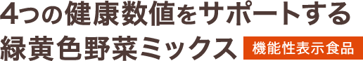 4つの健康数値をサポートする緑黄色野菜ミックス 機能性表示食品