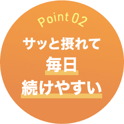 Point02 サッと摂れて毎日続けやすい