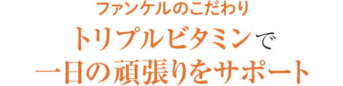 ファンケルのこだわり トリプルビタミンで一日の頑張りをサポート