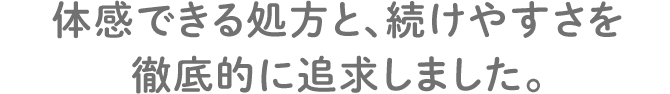 体感できる処方と、続けやすさを徹底的に追求しました。