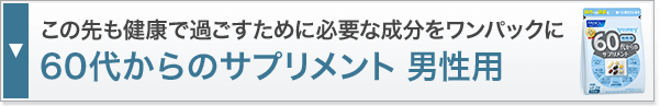 この先も健康で過ごすために必要な成分をワンパックに60代からのサプリメント 男性用