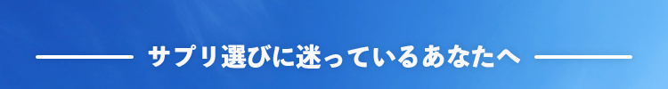 サプリ選びに迷っているあなたへ