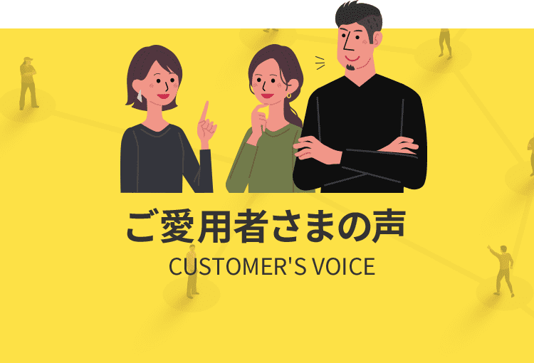 ご愛用者さまの声 CUSTOMER'S VOICE