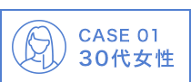 CASE 01 30代女性