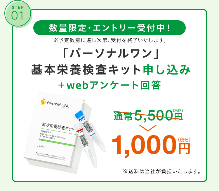 STEP 01 5月12日までエントリー受付！「パーソナルワン」基本栄養検査キット申し込み＋webアンケート回答 先着2,000名様限定 1,000円(税込)