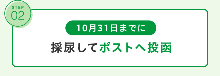 STEP 02 5月31日までに採尿してポストへ投函