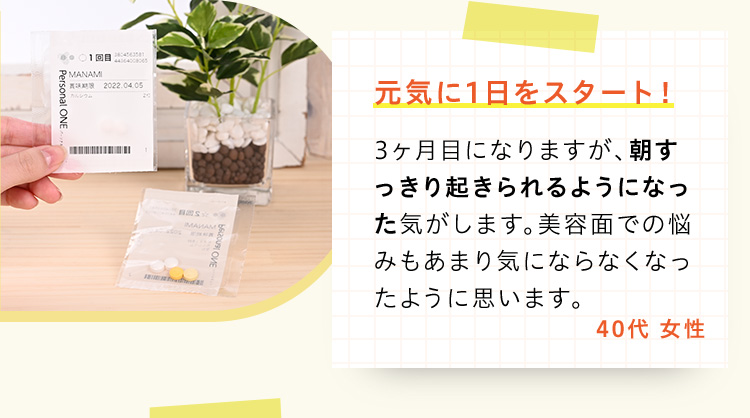 元気に1日をスタート！3ヶ月目になりますが、朝すっきり起きられるようになった気がします。美容面での悩みもあまり気にならなくなったように思います。