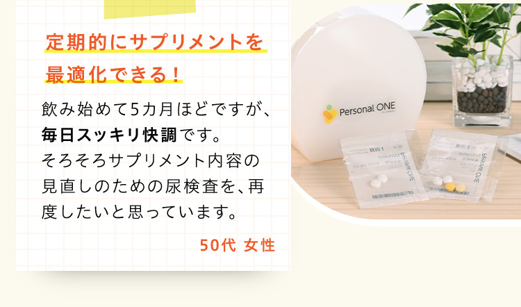 定期的にサプリメントを最適化できる！飲み始めて5カ月ほどですが、毎日スッキリ快調です。そろそろサプリメント内容の見直しのための尿検査を、再度したいと思っています。