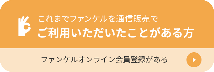 これまでファンケルを通信販売で ご利用いただいたことがある方 ファンケルオンライン会員登録がある