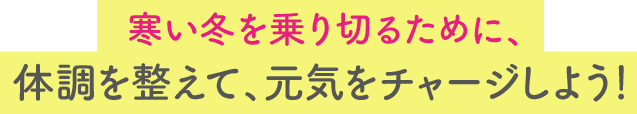 軽やかに春を迎えるために、体調を整えて、元気をチャージしておこう！