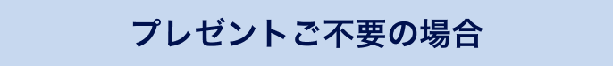 プレゼントご不要の場合