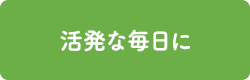 活発な毎日に