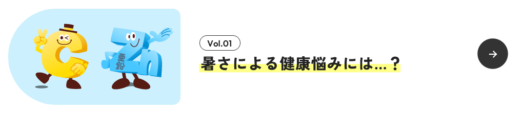 Vol.01 暑さによる健康悩みには…？
