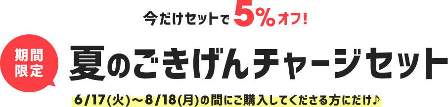 今だけセットで5％オフ！期間限定夏のごきげんチャージセット 6/17（火）〜8/18（月）の間にご購入してくださった方にだけ♪