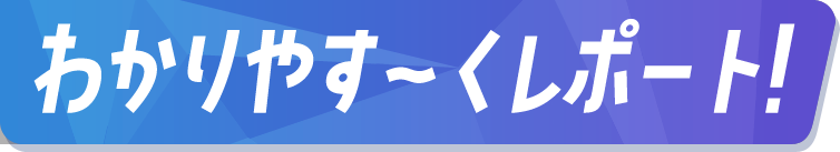 わかりやす〜くレポート！