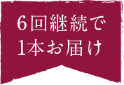 6回継続で1本お届け