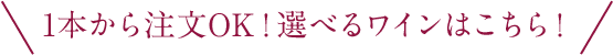 1本から注文OK！選べるワインはこちら！