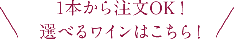 1本から注文OK！選べるワインはこちら！